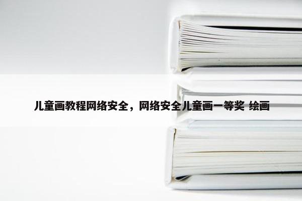儿童画教程网络安全，网络安全儿童画一等奖 绘画