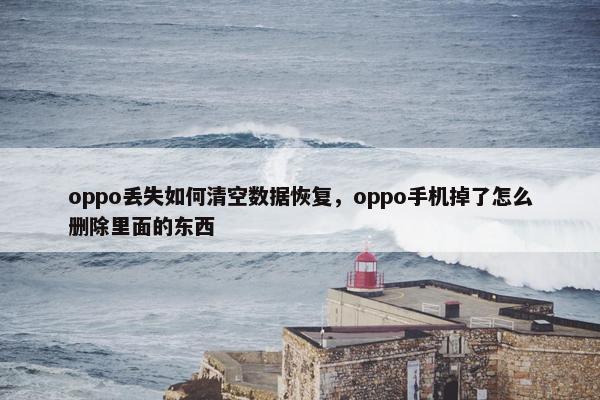 oppo丢失如何清空数据恢复，oppo手机掉了怎么删除里面的东西