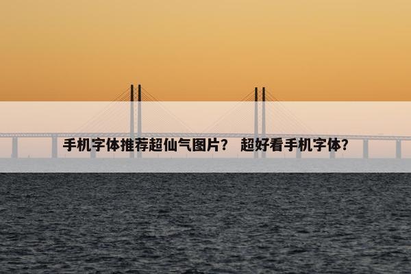 手机字体推荐超仙气图片？ 超好看手机字体？