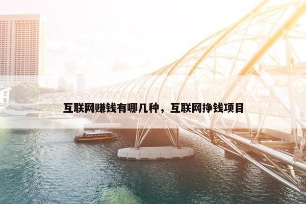 互联网赚钱有哪几种，互联网挣钱项目