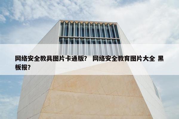 网络安全教具图片卡通版？ 网络安全教育图片大全 黑板报？