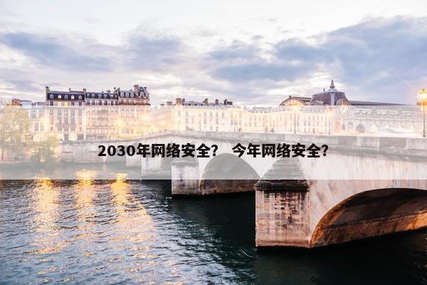 2030年网络安全？ 今年网络安全？