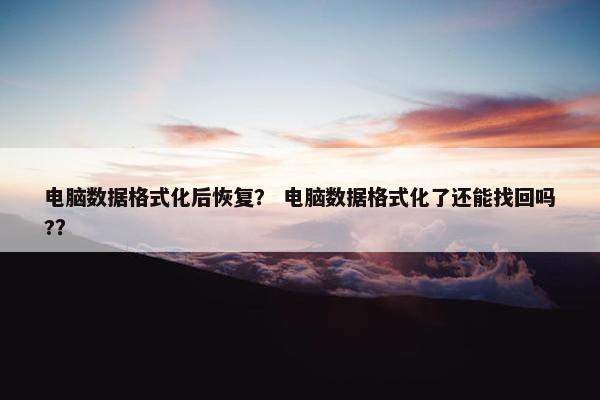 电脑数据格式化后恢复？ 电脑数据格式化了还能找回吗?？
