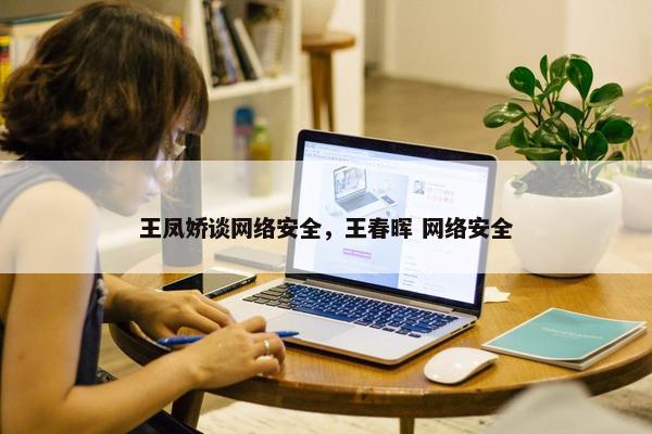 王凤娇谈网络安全，王春晖 网络安全