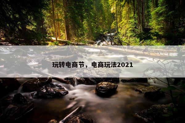 玩转电商节，电商玩法2021