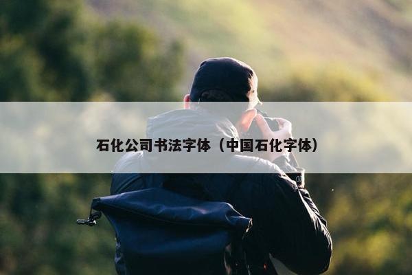 石化公司书法字体（中国石化字体）