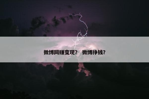 微博网赚变现？ 微博挣钱？