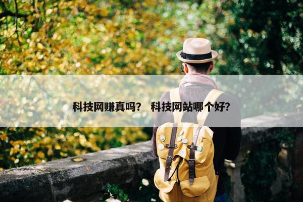 科技网赚真吗？ 科技网站哪个好？