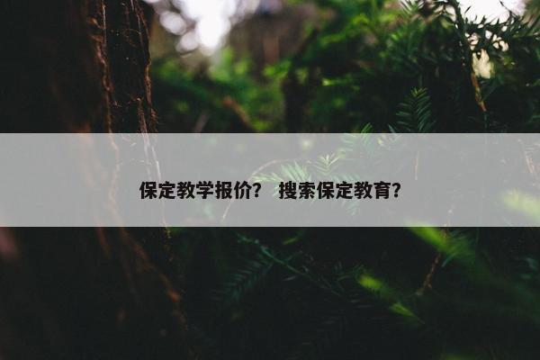 保定教学报价？ 搜索保定教育？