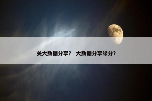 关大数据分享？ 大数据分享缘分？