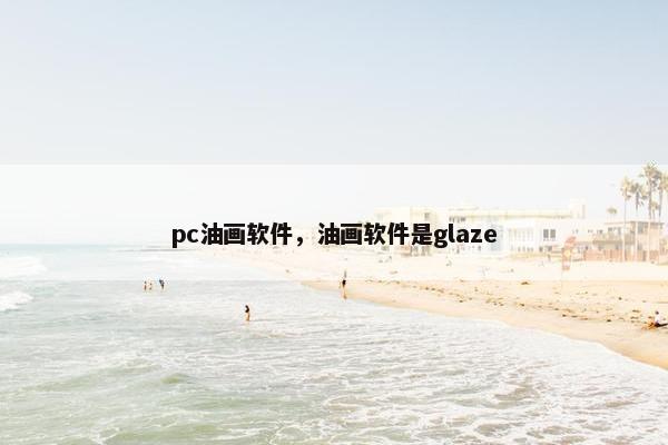 pc油画软件，油画软件是glaze