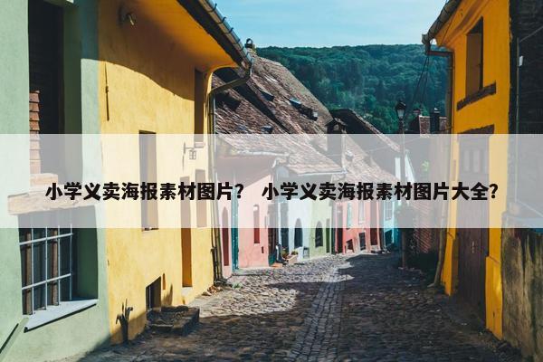 小学义卖海报素材图片？ 小学义卖海报素材图片大全？