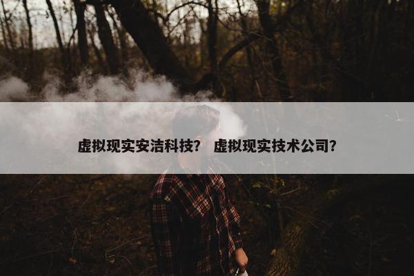 虚拟现实安洁科技？ 虚拟现实技术公司？