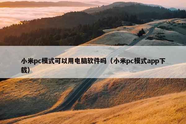 小米pc模式可以用电脑软件吗（小米pc模式app下载）
