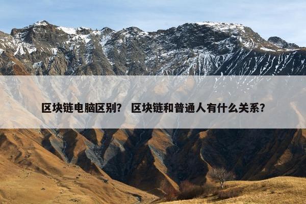 区块链电脑区别？ 区块链和普通人有什么关系？