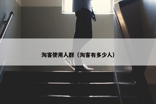 淘客使用人群（淘客有多少人）