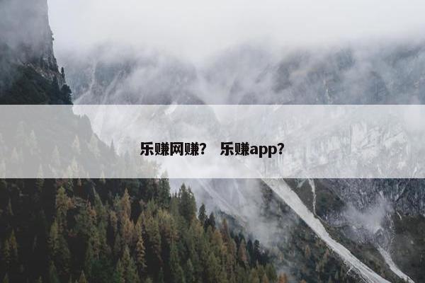 乐赚网赚？ 乐赚app？