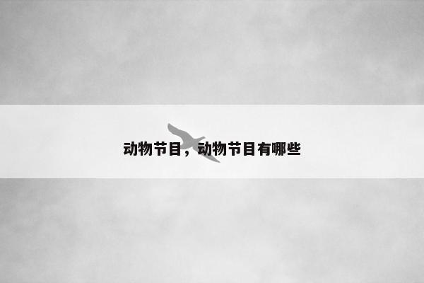 动物节目，动物节目有哪些
