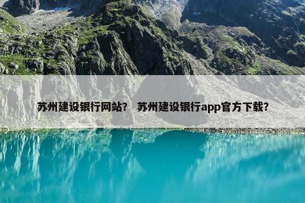 苏州建设银行网站？ 苏州建设银行app官方下载？