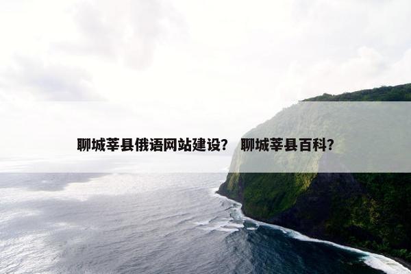 聊城莘县俄语网站建设？ 聊城莘县百科？