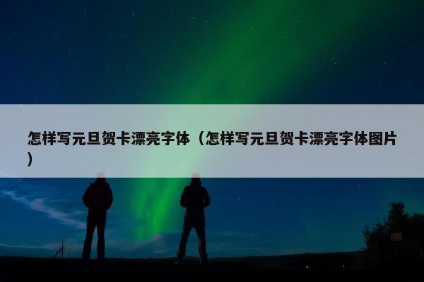 怎样写元旦贺卡漂亮字体（怎样写元旦贺卡漂亮字体图片）