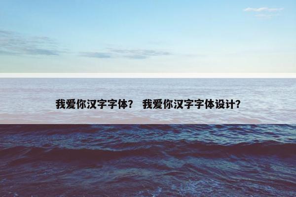 我爱你汉字字体？ 我爱你汉字字体设计？