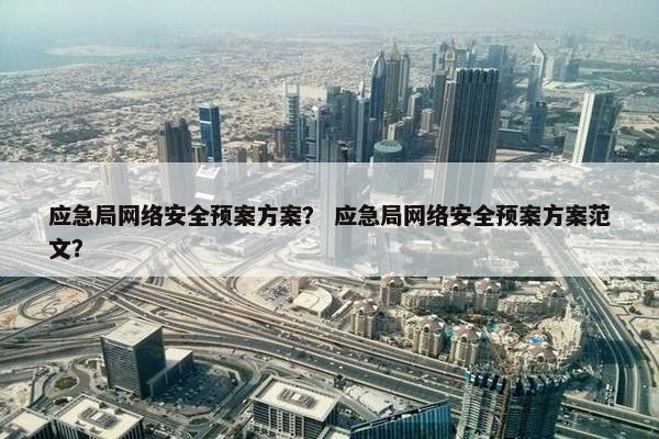 应急局网络安全预案方案？ 应急局网络安全预案方案范文？