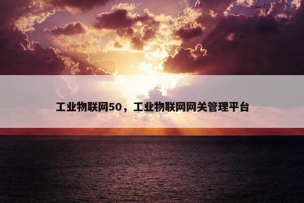 工业物联网50，工业物联网网关管理平台