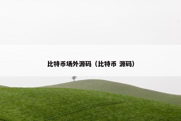 比特币场外源码（比特币 源码）