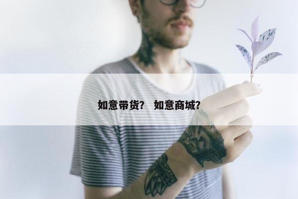 如意带货？ 如意商城？