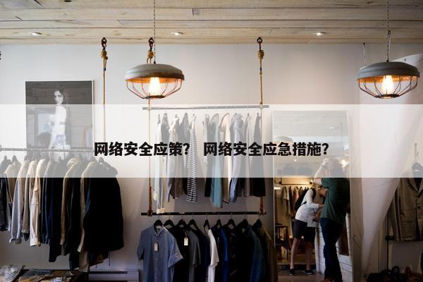 网络安全应策？ 网络安全应急措施？