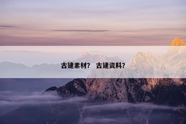 古建素材？ 古建资料？