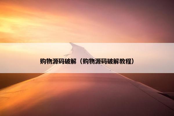 购物源码破解（购物源码破解教程）