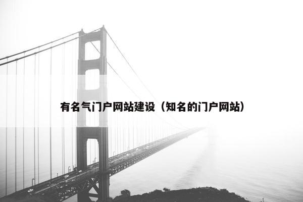 有名气门户网站建设(知名的门户网站) 有名气门户网站建设(知名的门户网站)