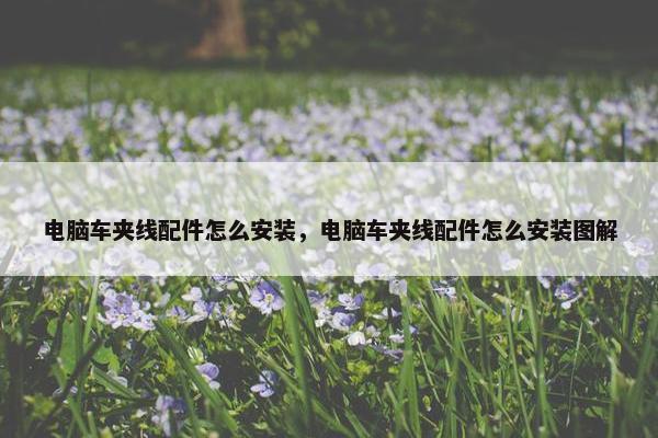 电脑车夹线配件怎么安装，电脑车夹线配件怎么安装图解