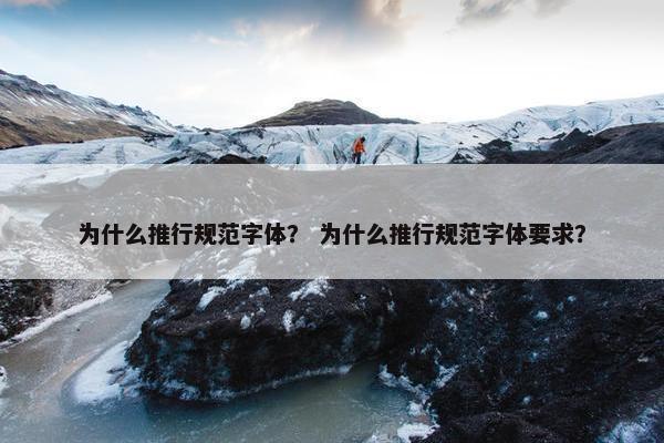 为什么推行规范字体？ 为什么推行规范字体要求？