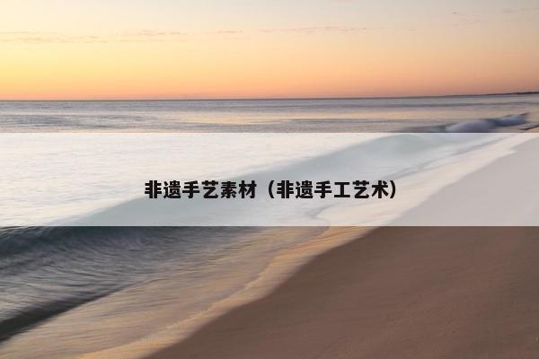 非遗手艺素材（非遗手工艺术）