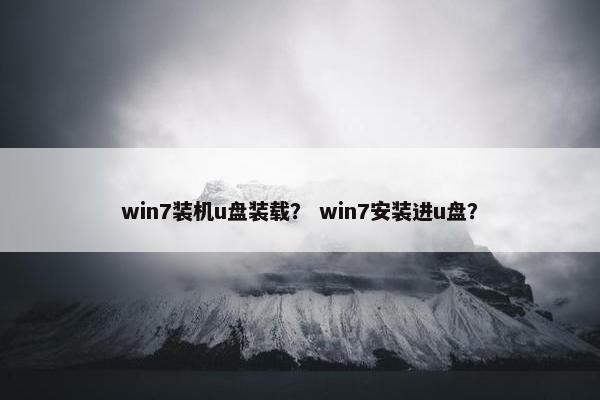 win7装机u盘装载？ win7安装进u盘？