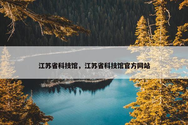江苏省科技馆，江苏省科技馆官方网站