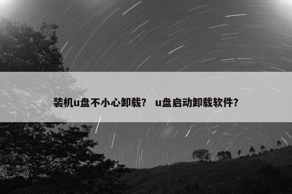 装机u盘不小心卸载？ u盘启动卸载软件？