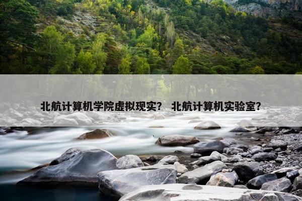 北航计算机学院虚拟现实？ 北航计算机实验室？