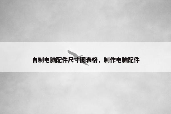 自制电脑配件尺寸图表格，制作电脑配件