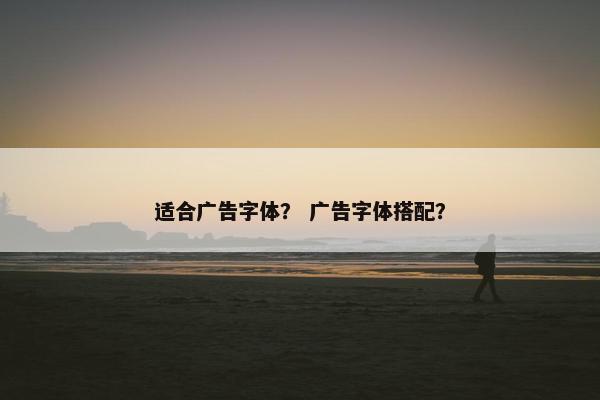 适合广告字体？ 广告字体搭配？
