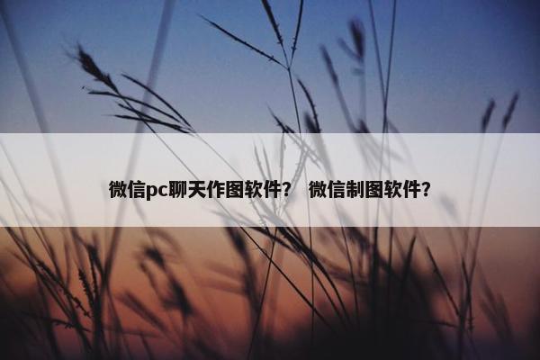 微信pc聊天作图软件？ 微信制图软件？