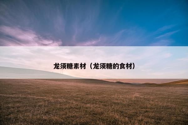 龙须糖素材（龙须糖的食材）