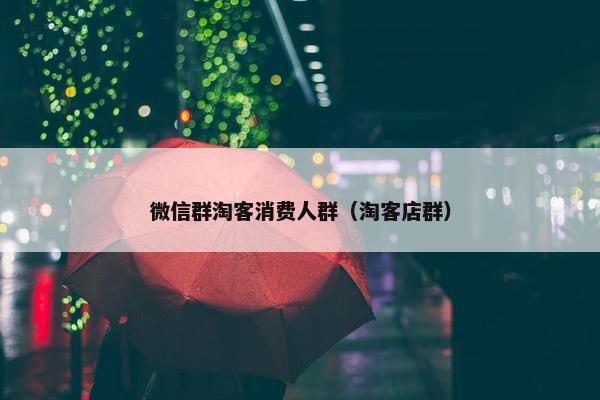 微信群淘客消费人群（淘客店群）