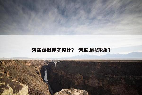 汽车虚拟现实设计？ 汽车虚拟形象？
