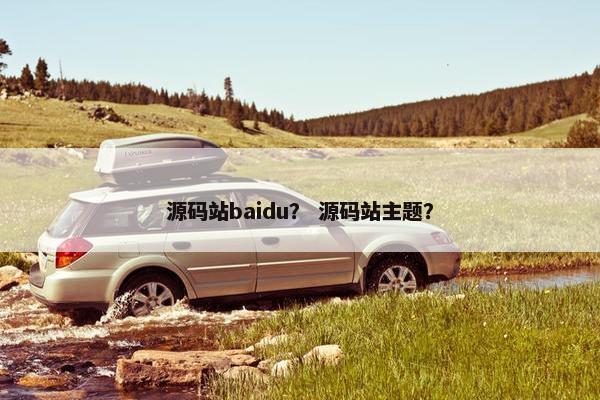 源码站baidu？ 源码站主题？