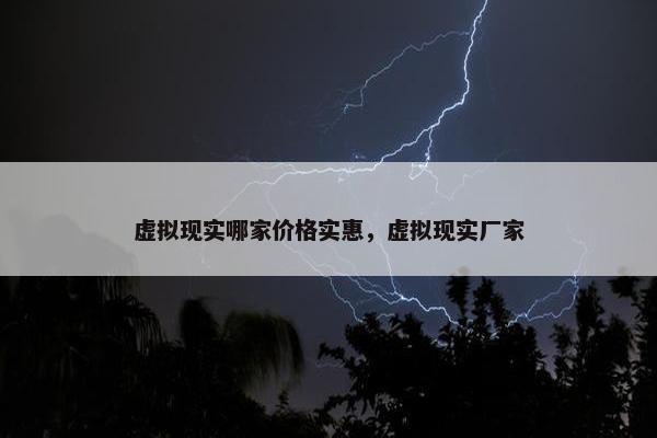 虚拟现实哪家价格实惠，虚拟现实厂家