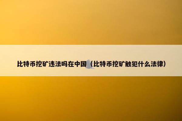 比特币挖矿违法吗在中国（比特币挖矿触犯什么法律）